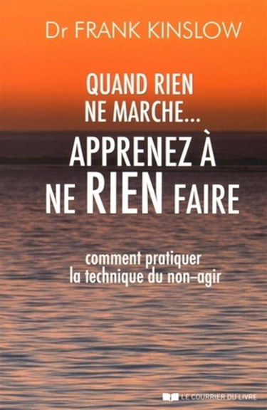 Quand rien ne marche... : apprenez à ne rien faire : comment pratiquer la technique du non-agir