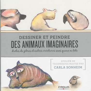 Dessiner et peindre des animaux imaginaires : drôles de zèbres et autres créatures sans queue ni tête