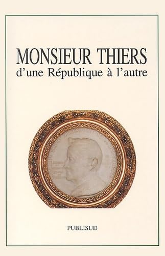 Monsieur Thiers : d'une République à l'autre : colloque tenu à l'Académie des sciences, lettres et arts de Marseille, le 14 nov. 1997