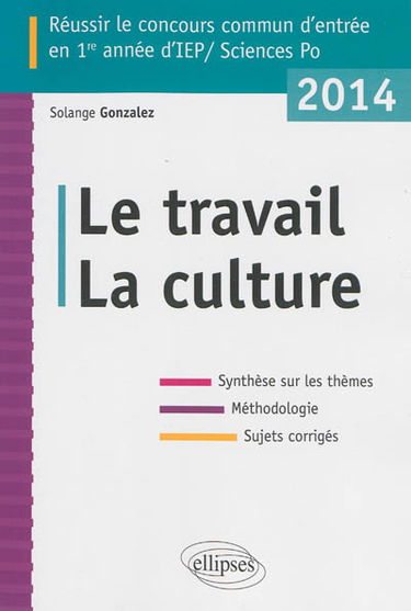 Le travail, la culture : réussir le concours commun d'entrée en 1re année d'IEP-Sciences Po 2014 : synthèse sur les thèmes, méthodologie, sujets corrigés