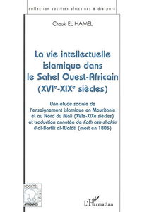 La vie intellectuelle islamique dans le Sahel Ouest-Africain : une étude sociale de l'enseignement islamique en Mauritanie et au Nord du Mali (XVIe-XIXe siècles) et traduction annotée de Fath ashshakur d'al-Bartili al-Walati (mort en 1805)