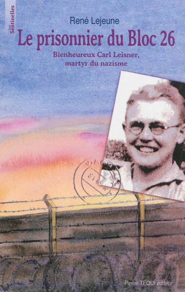 Le prisonnier du Bloc 26 : bienheureux Carl Leisner, martyr du nazisme : 1915-1945