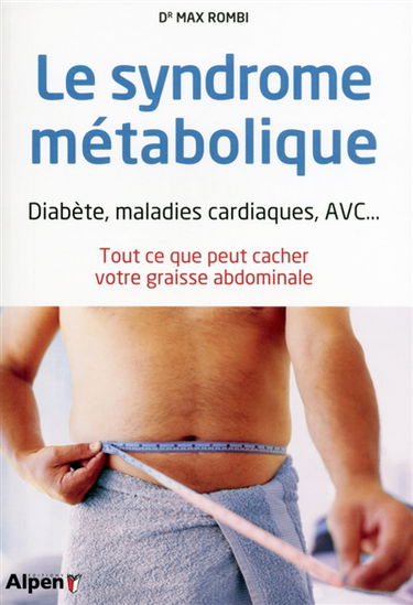 Le syndrome métabolique : diabète, maladies cardiaques, AVC... : tout ce que peut cacher votre graisse abdominale