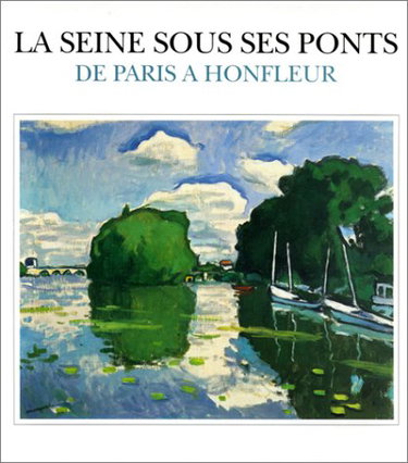 Couverture de La Seine sous ses ponts de Paris à Honfleur : la Seine du Pont des arts au Pont de Normandie : exposition, Musée Eugène Boudin à Honfleur, 8 juil.-1er oct. 1995