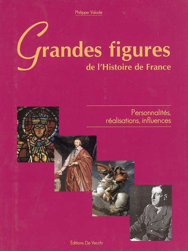 Grandes figures de l'histoire de France : personnalités, réalisations, influences