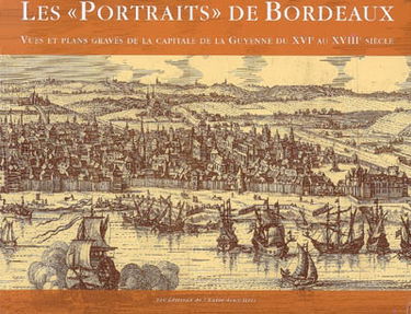 Les portraits de Bordeaux : vues et plans gravés de la capitale de la Guyenne du XVIe au XVIIIe siècle