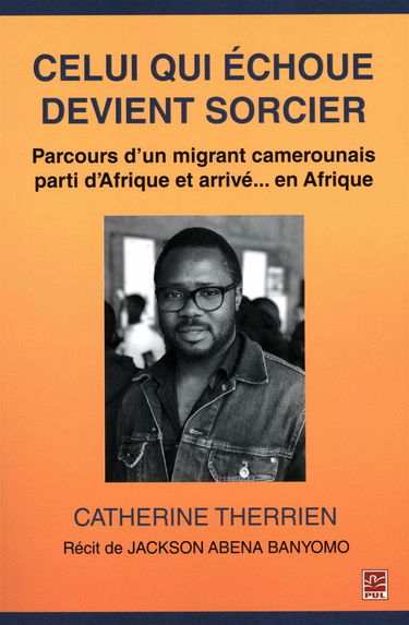 Celui qui échoue devient sorcier : Parcours d'un migrant camerounais parti d'Afrique et arrivé... en Afrique