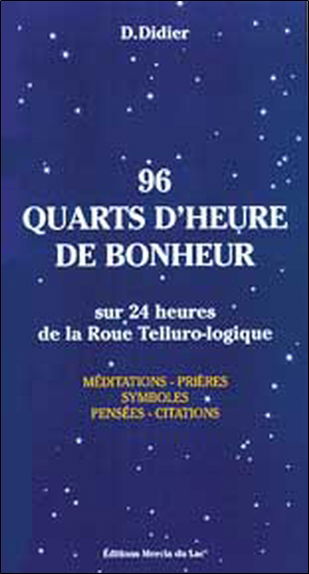 96 quarts d'heure de bonheur : sur 24 heures de la roue tellurologique : méditations, prières, symboles, pensées, citations