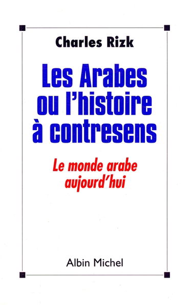 Les Arabes ou l'Histoire à contre-sens : le monde arabe aujourd'hui
