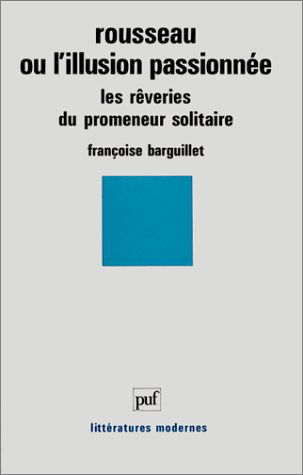 Rousseau ou l'Illusion passionnée : Les Rêveries du promeneur solitaire