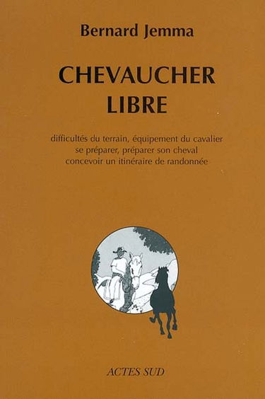 Chevaucher libre : difficultés du terrain, équipement du cavalier, se préparer, préparer son cheval, concevoir un itinéraire de randonnée