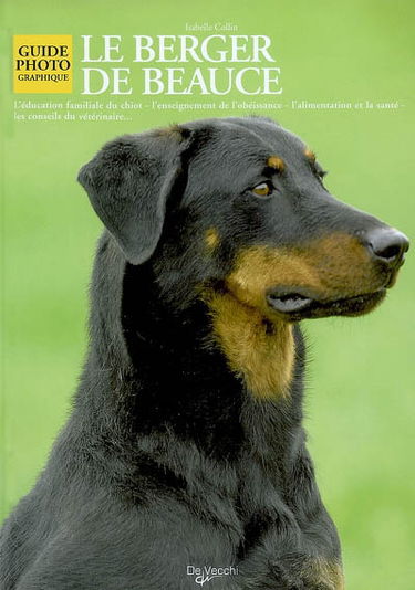 Le berger de Beauce : l'éducation familiale du chiot, l'enseignement et l'obéissance, l'alilentation et la santé, les conseils vétérinaires...