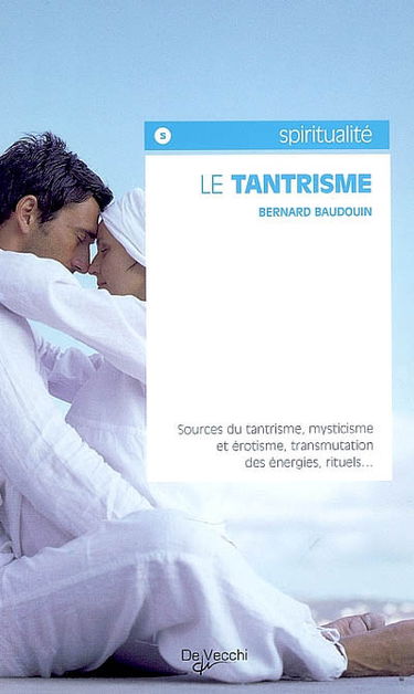 Le tantrisme : sources du tantrisme, mysticisme et érotisme, transmutation des énergies, rituels...