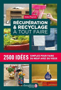 Récupération & recyclage à tout faire : 2.500 idées simples pour faire du neuf avec du vieux