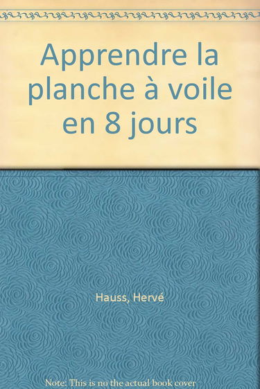 Apprendre la planche à voile en 8 jours : avec Jenna de Rosnay, Robby Naish, Nathalie Le Lièvre, Ken Winner