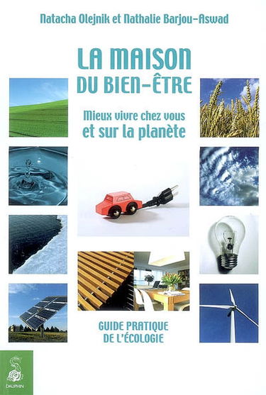 La maison du bien-être : mieux vivre chez vous et sur la planète : guide pratique de l'écologie