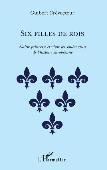 Six filles de rois : naître princesse et vivre les soubresauts de l'histoire européenne