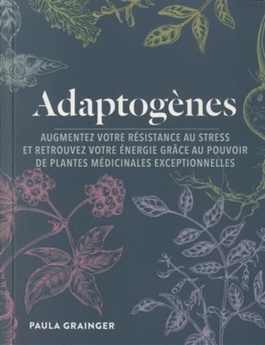Adaptogènes : augmentez votre résistance au stress et retrouvez votre énergie grâce au pouvoir de plantes médicinales exceptionnelles