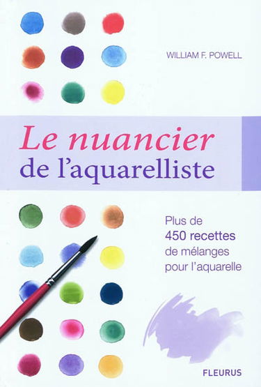 Le nuancier de l'aquarelliste : plus de 450 recettes de mélanges pour réaliser les plus beaux effets
