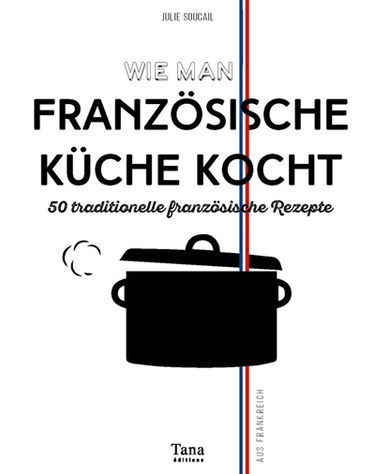 Einweihung in die Geheimnisse der französische Küche : 50 traditionelle französische Rezepte