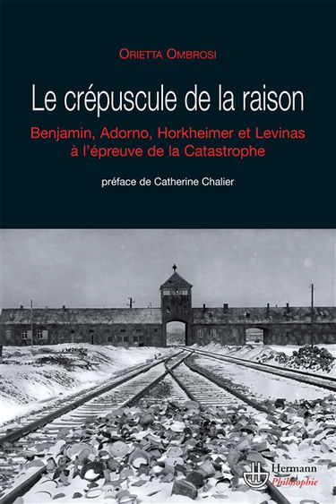 Le crépuscule de la raison : W. Benjamin, T.W. Adorno, M. Horkheimer et E. Levinas face à la catastrophe