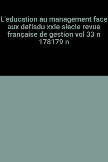 L'education au management face aux defisdu xxie siecle revue française de gestion vol 33 n 178179 n