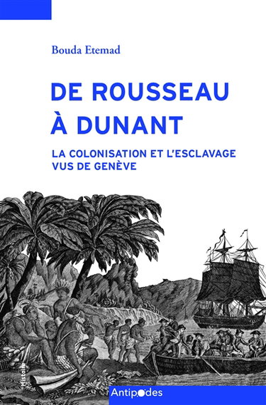 Couverture de De Rousseau à Dunant : la colonisation et l'esclavage vus de Genève