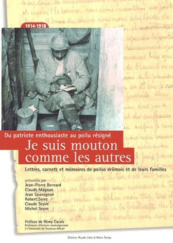 Je suis mouton comme les autres : du patriote enthousiaste au Poilu résigné (1914-1918): Lettres, carnets et mémoires de Poilus drômois et de leurs familles