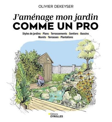 J'aménage mon jardin comme un pro : styles de jardins, plans, terrassements, sentiers, bassins, murets, terrasses, plantations