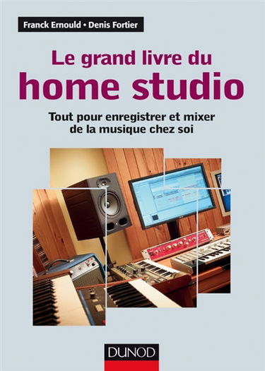 Le grand livre du home studio : tout pour enregistrer et mixer de la musique chez soi