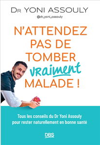 N'attendez pas de tomber vraiment malade ! : tous les conseils du Dr Yoni Assouly pour rester naturellement en bonne santé