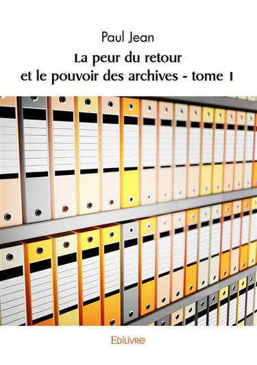 La peur du retour et le pouvoir des archives : tome 1
