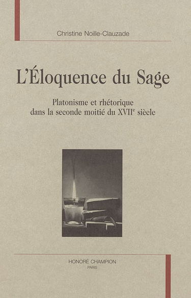 L'éloquence du sage : platonisme et rhétorique dans la seconde moitié du XVIIe siècle
