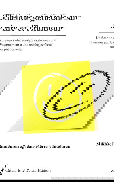 Théorie générale sur le rire et l’humour: Unification des théories philosophiques du rire et de l’humour par le développement d'une théorie générale sur ces phénomènes