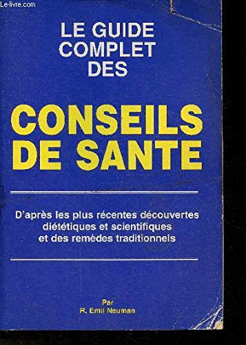 Le guide complet des conseils de santé. D'après les plus récentes découvertes diététiques et scientifiques et des remèdes traditionnels