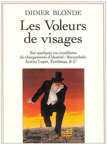 Les voleurs de visages : sur quelques cas troublants de changement d'identité : Rocambole, Arsène Lupin, Fantômas et Cie