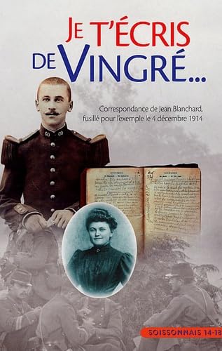 Je t'écris de Vingre: Correspondance de Jean Blanchard fusillé pour l'exemple le 4 décembre 1914
