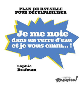 Je me noie dans un verre d'eau et je vous emm... ! : plan de bataille pour déculpabiliser