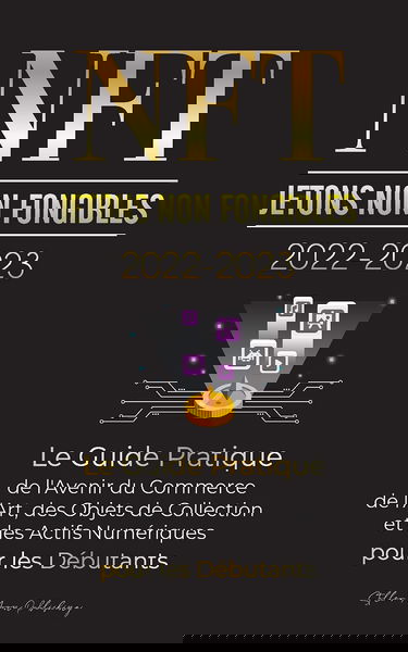 NFT (Jetons Non Fongibles) 2022-2023 - Le Guide Pratique de l'Avenir du Commerce de l'Art, des Objets de Collection et des Actifs Numériques pour les ... POLKADOT, Ripple, EARNX, WAX et plus)