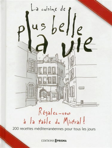 La cuisine de Plus belle la vie : régalez-vous à la table du Mistral ! : 200 recettes méditerranéennes pour tous les jours