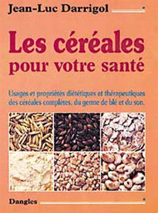 Les céréales pour votre santé : usages et propriétés diététiques et thérapeutiques des céréales complètes, du germe de blé et du son