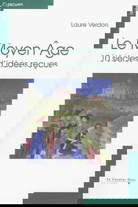 Le Moyen Age : 10 siècles d'idées reçues