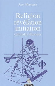 Révélation, religion, initiation : certitudes, illusions