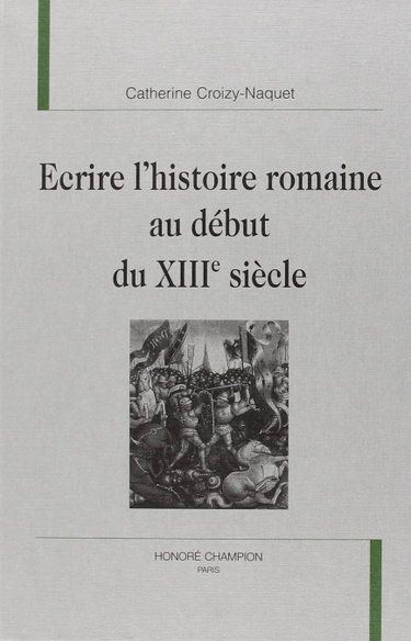 Couverture de Ecrire l'histoire romaine au début du XIIIe siècle : l'Histoire ancienne jusqu'à César et les Faits des romains