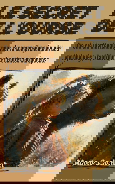 Le secret de l'Ourse: Une clé inattendue pour la compréhension des mythologies, traditions et contes européens.