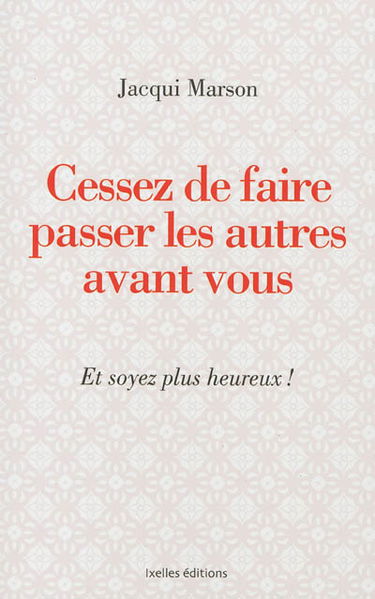 Cessez de faire passer les autres avant vous : et soyez plus heureux !