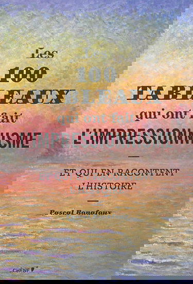 Les 100 tableaux qui ont fait l'impressionnisme : et qui en racontent l'histoire