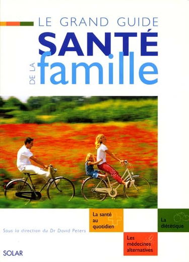 Le grand guide santé de la famille : la santé au quotidien, la diététique, les médecines alternatives
