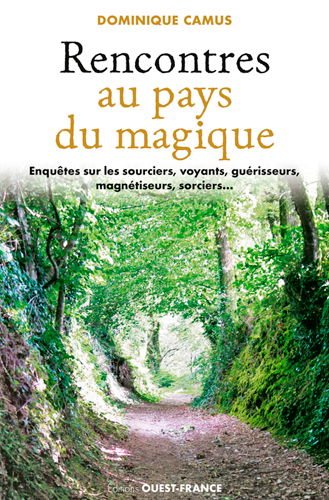 Rencontres au pays du magique : enquête sur les sourciers, voyants, guérisseurs, magnétiseurs, sorciers...