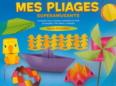 Mes pliages superamusants : un moulin à vent, un bateau, un bracelet, un avion ou une boîte... : plie, colle et... c'est prêt !